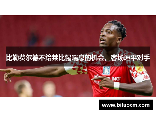 比勒费尔德不给莱比锡喘息的机会，客场逼平对手