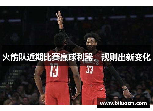 火箭队近期比赛赢球利器，规则出新变化