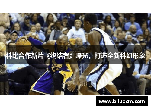 科比合作新片《终结者》曝光，打造全新科幻形象
