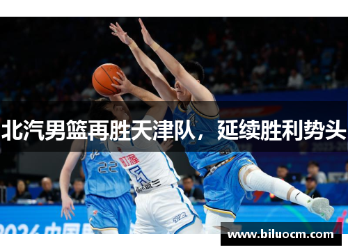 北汽男篮再胜天津队，延续胜利势头