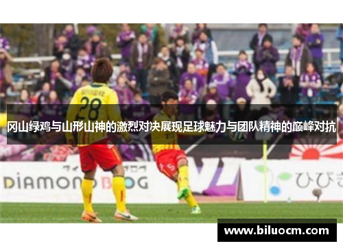 冈山绿鸡与山形山神的激烈对决展现足球魅力与团队精神的巅峰对抗