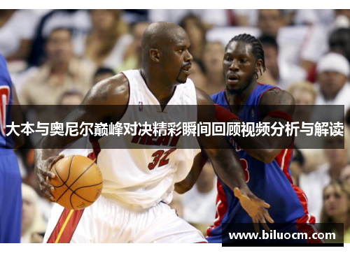 大本与奥尼尔巅峰对决精彩瞬间回顾视频分析与解读