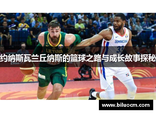 约纳斯瓦兰丘纳斯的篮球之路与成长故事探秘
