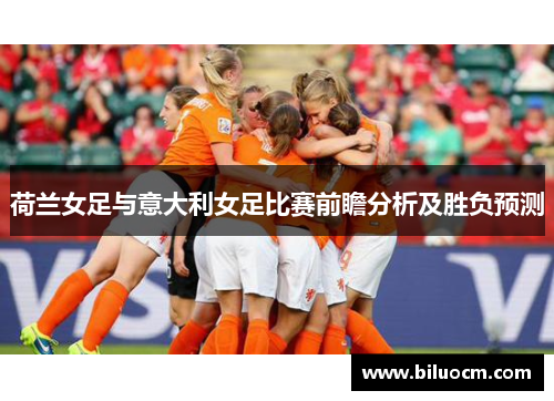 荷兰女足与意大利女足比赛前瞻分析及胜负预测