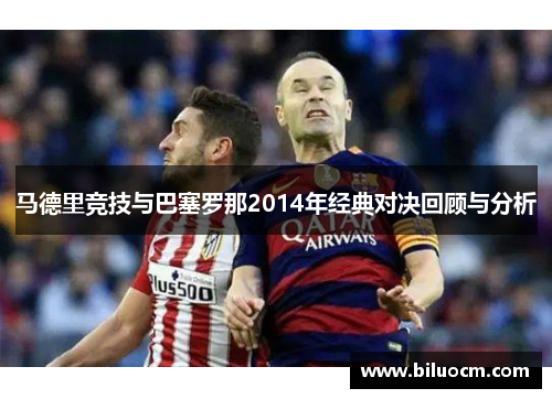 马德里竞技与巴塞罗那2014年经典对决回顾与分析