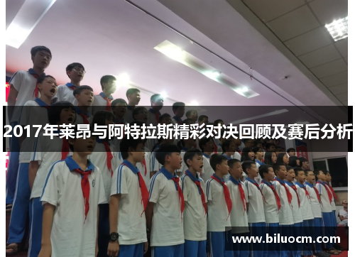 2017年莱昂与阿特拉斯精彩对决回顾及赛后分析