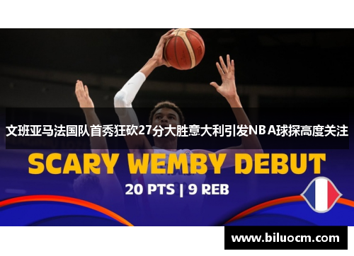 文班亚马法国队首秀狂砍27分大胜意大利引发NBA球探高度关注