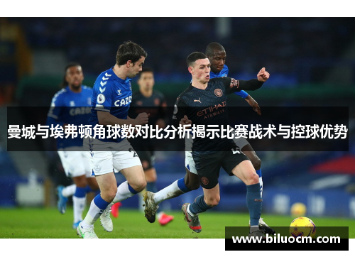 曼城与埃弗顿角球数对比分析揭示比赛战术与控球优势