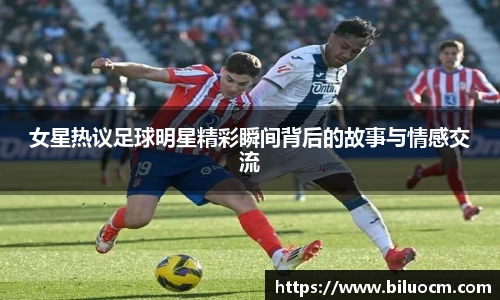 女星热议足球明星精彩瞬间背后的故事与情感交流