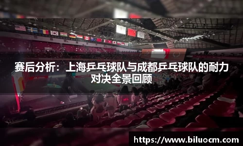赛后分析：上海乒乓球队与成都乒乓球队的耐力对决全景回顾