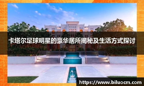 卡塔尔足球明星的豪华居所揭秘及生活方式探讨