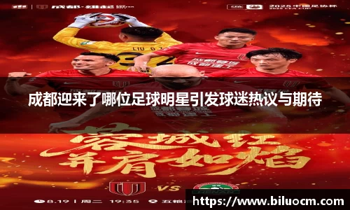 成都迎来了哪位足球明星引发球迷热议与期待