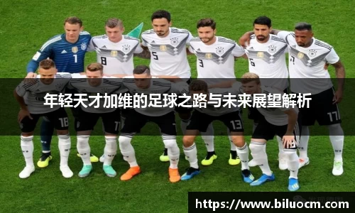 年轻天才加维的足球之路与未来展望解析