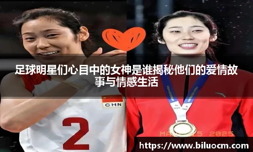 足球明星们心目中的女神是谁揭秘他们的爱情故事与情感生活