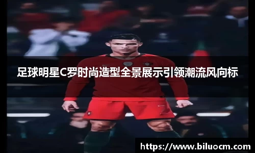 足球明星C罗时尚造型全景展示引领潮流风向标