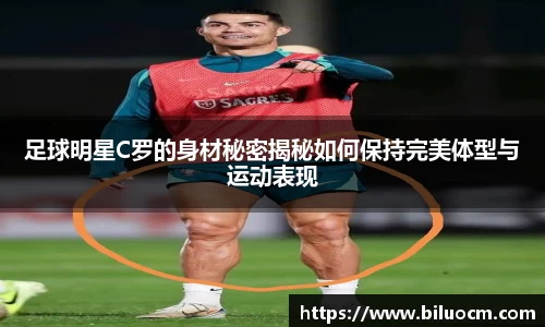 足球明星C罗的身材秘密揭秘如何保持完美体型与运动表现