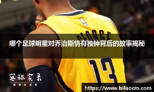 哪个足球明星对乔治斯情有独钟背后的故事揭秘