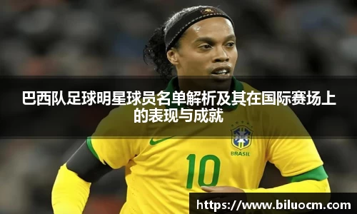 巴西队足球明星球员名单解析及其在国际赛场上的表现与成就