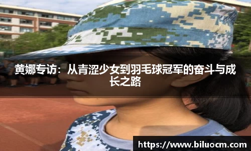 黄娜专访：从青涩少女到羽毛球冠军的奋斗与成长之路